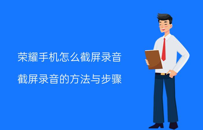 荣耀手机怎么截屏录音 截屏录音的方法与步骤？